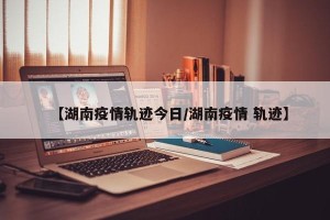 【湖南疫情轨迹今日/湖南疫情 轨迹】