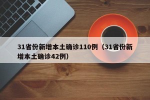 31省份新增本土确诊110例（31省份新增本土确诊42例）