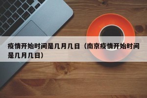 疫情开始时间是几月几日（南京疫情开始时间是几月几日）