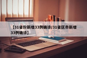 【31省份新增33例确诊/31省区市新增33例确诊】