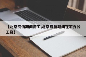 【北京疫情期间用工,北京疫情期间在家办公工资】
