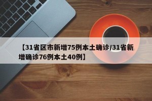【31省区市新增75例本土确诊/31省新增确诊76例本土40例】