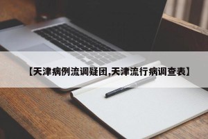 【天津病例流调疑团,天津流行病调查表】
