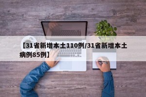 【31省新增本土110例/31省新增本土病例85例】