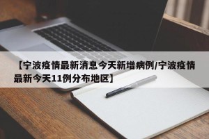 【宁波疫情最新消息今天新增病例/宁波疫情最新今天11例分布地区】