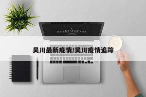 吴川最新疫情/吴川疫情追踪
