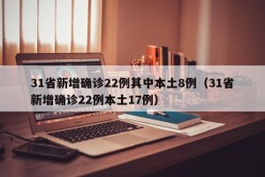 31省新增确诊22例其中本土8例（31省新增确诊22例本土17例）