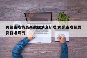 内蒙古疫情最新数据消息新增:内蒙古疫情最新新增病例
