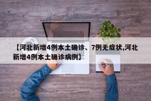 【河北新增4例本土确诊、7例无症状,河北新增4例本土确诊病例】