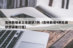 吉林新增本土无症状3例（吉林新增4例无症状感染者行程）