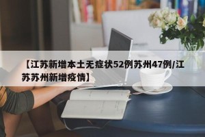 【江苏新增本土无症状52例苏州47例/江苏苏州新增疫情】