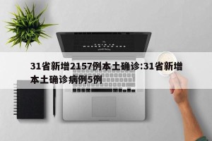 31省新增2157例本土确诊:31省新增本土确诊病例5例