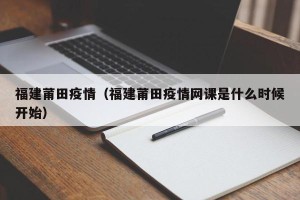 福建莆田疫情（福建莆田疫情网课是什么时候开始）