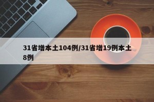 31省增本土104例/31省增19例本土8例
