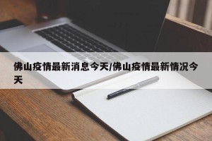 佛山疫情最新消息今天/佛山疫情最新情况今天