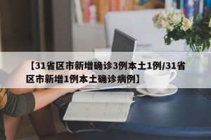 【31省区市新增确诊3例本土1例/31省区市新增1例本土确诊病例】
