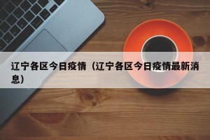 辽宁各区今日疫情（辽宁各区今日疫情最新消息）