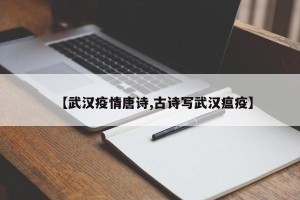 【武汉疫情唐诗,古诗写武汉瘟疫】