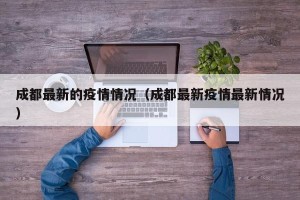 成都最新的疫情情况（成都最新疫情最新情况）