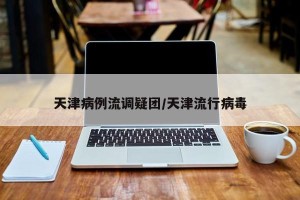 天津病例流调疑团/天津流行病毒