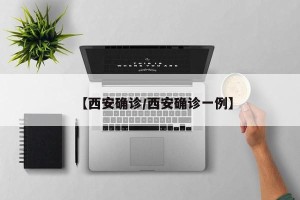 【西安确诊/西安确诊一例】