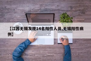 【江苏无锡发现14名阳性人员,无锡阳性病例】