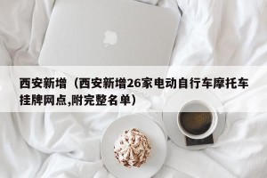 西安新增（西安新增26家电动自行车摩托车挂牌网点,附完整名单）
