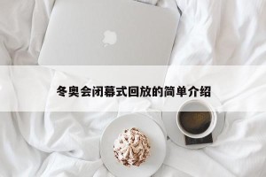 冬奥会闭幕式回放的简单介绍