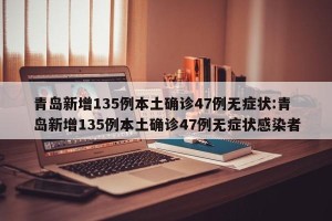 青岛新增135例本土确诊47例无症状:青岛新增135例本土确诊47例无症状感染者