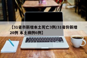 【31省市新增本土死亡3例/31省份新增20例 本土病例6例】
