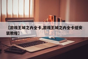 【游戏王城之内全卡,游戏王城之内全卡组安装教程】