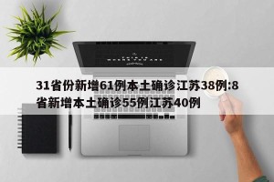 31省份新增61例本土确诊江苏38例:8省新增本土确诊55例江苏40例