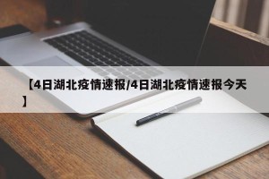 【4日湖北疫情速报/4日湖北疫情速报今天】