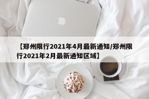 【郑州限行2021年4月最新通知/郑州限行2021年2月最新通知区域】