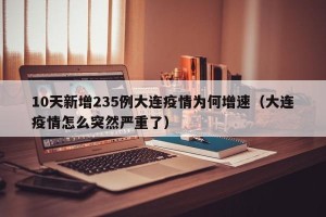 10天新增235例大连疫情为何增速（大连疫情怎么突然严重了）