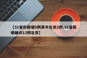 【31省份新增8例其中北京2例,31省新增确诊12例北京】