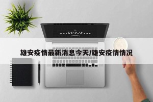 雄安疫情最新消息今天/雄安疫情情况