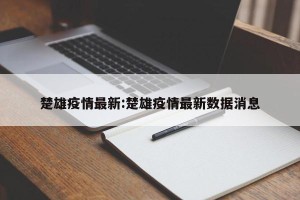楚雄疫情最新:楚雄疫情最新数据消息