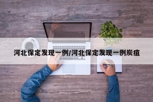 河北保定发现一例/河北保定发现一例炭疽
