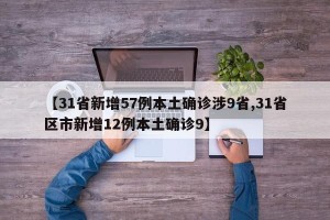 【31省新增57例本土确诊涉9省,31省区市新增12例本土确诊9】