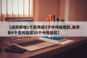 【南京新增1个高风险5个中风险地区,南京有4个高风险区25个中风险区】