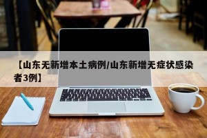 【山东无新增本土病例/山东新增无症状感染者3例】