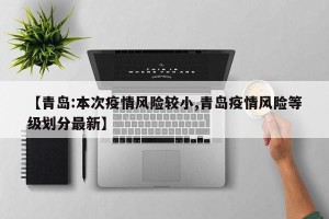 【青岛:本次疫情风险较小,青岛疫情风险等级划分最新】