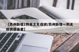 【苏州新增1例本土无症状/苏州新增一例无症状感染者】