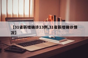 【31省新增确诊13例,31省新增确诊情况】