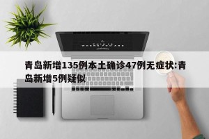 青岛新增135例本土确诊47例无症状:青岛新增5例疑似