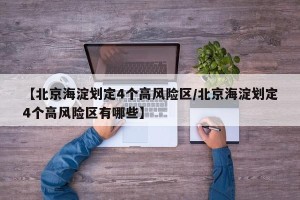 【北京海淀划定4个高风险区/北京海淀划定4个高风险区有哪些】
