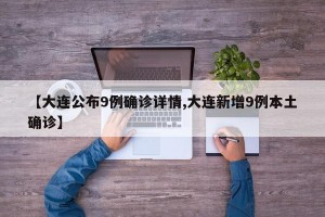 【大连公布9例确诊详情,大连新增9例本土确诊】