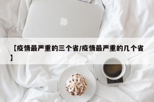 【疫情最严重的三个省/疫情最严重的几个省】