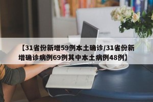 【31省份新增59例本土确诊/31省份新增确诊病例69例其中本土病例48例】